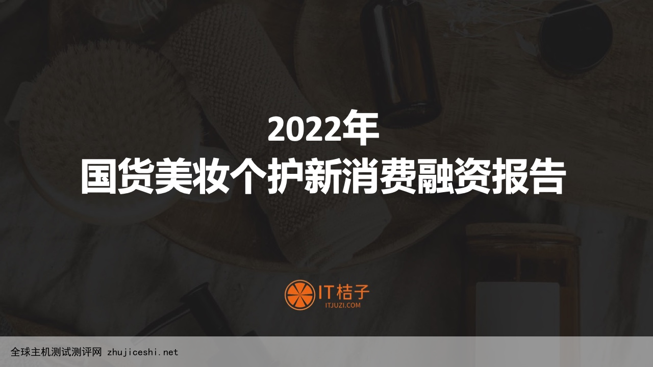 IT桔子：2022年国货美妆个护新消费融资报告（附下载）