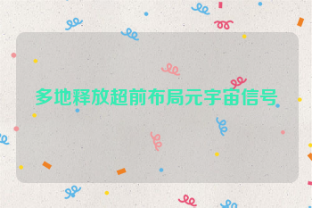 多地释放超前布局元宇宙信号