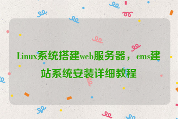 Linux系统搭建web服务器，cms建站系统安装详细教程