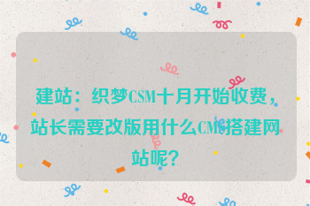 建站：织梦CSM十月开始收费，站长需要改版用什么CMS搭建网站呢？