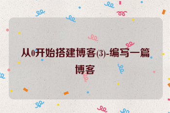 从0开始搭建博客(3)-编写一篇博客