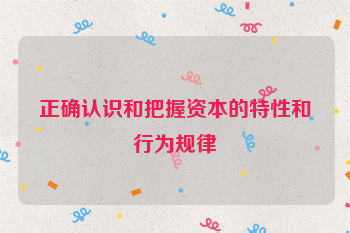 正确认识和把握资本的特性和行为规律