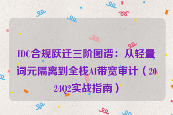 IDC合规跃迁三阶图谱：从轻量词元隔离到全栈AI带宽审计（2024Q2实战指南）