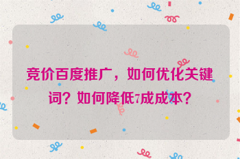 竞价百度推广，如何优化关键词？如何降低7成成本？