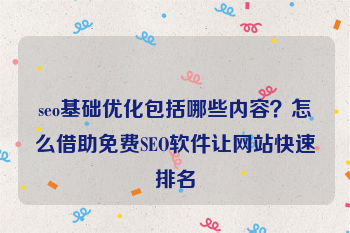 seo基础优化包括哪些内容？怎么借助免费SEO软件让网站快速排名