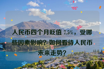 人民币四个月贬值 7.5%，受哪些因素影响？如何看待人民币未来走势？