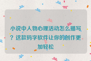小说中人物心理活动怎么描写？这款码字软件让你的创作更加轻松