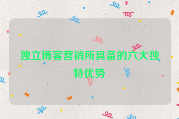 独立博客营销所具备的六大独特优势