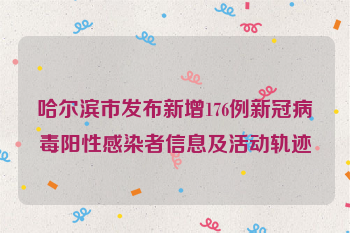哈尔滨市发布新增176例新冠病毒阳性感染者信息及活动轨迹