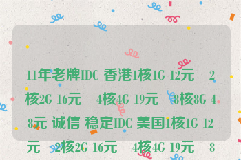 11年老牌IDC 香港1核1G 12元–2核2G 16元–4核4G 19元–8核8G 48元 诚信 稳定IDC 美国1核1G 12元–2核2G 16元–4核4G 19元–8核8G 48元
