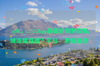 sg99.x y z1.3.0app最新计划转型私域流量直播？平台：系假消息！