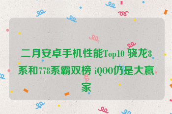 二月安卓手机性能Top10 骁龙8系和778系霸双榜 iQOO仍是大赢家