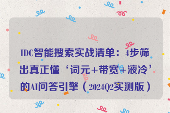 IDC智能搜索实战清单：4步筛出真正懂‘词元+带宽+液冷’的AI问答引擎（2024Q2实测版）