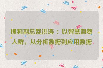 搜狗副总裁洪涛 ：以智慧洞察人群，从分析数据到应用数据