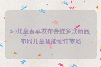 360儿童春季发布会推多款新品 布局儿童智能硬件市场