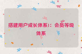 搭建用户成长体系1：会员等级体系