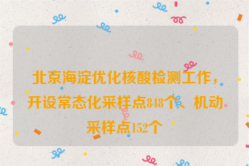 北京海淀优化核酸检测工作，开设常态化采样点848个、机动采样点152个