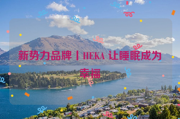 新势力品牌丨HEKA 让睡眠成为幸福