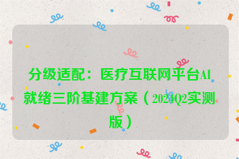 分级适配:医疗互联网平台AI就绪三阶基建方案(2024Q2实测版)