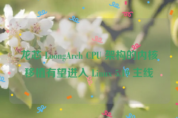 龙芯 LoongArch CPU 架构的内核移植有望进入 Linux 5.19 主线