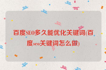 百度SEO多久能优化关键词(百度seo关键词怎么做)