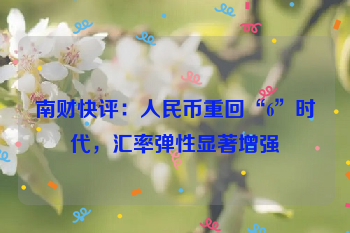 南财快评：人民币重回“6”时代，汇率弹性显著增强