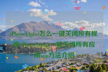 iPhone14plus怎么一键关闭所有程序,iPhone14plus一键关闭所有应用app方法介绍