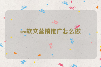 seo软文营销推广怎么做