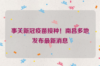 事关新冠疫苗接种！南昌多地发布最新消息