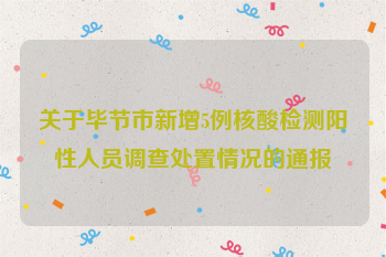 关于毕节市新增5例核酸检测阳性人员调查处置情况的通报