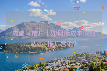成都seo推广｜如何低成本做网站SEO 推广营销？
