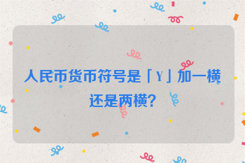 人民币货币符号是「Y」加一横还是两横？