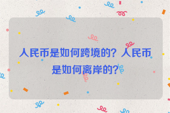 人民币是如何跨境的？人民币是如何离岸的？