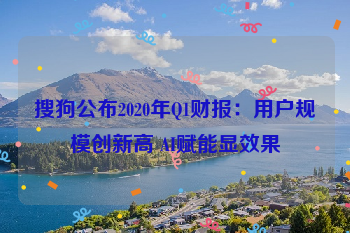搜狗公布2020年Q1财报：用户规模创新高 AI赋能显效果