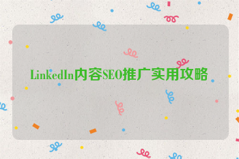 LinkedIn内容SEO推广实用攻略