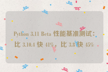 Python 3.11 Beta 性能基准测试：比 3.10.4 快 41%，比 3.8 快 45%