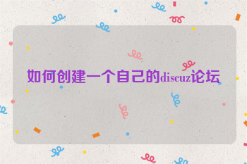 如何创建一个自己的discuz论坛