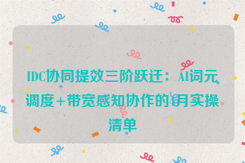 IDC协同提效三阶跃迁:AI词元调度+带宽感知协作的4月实操清单