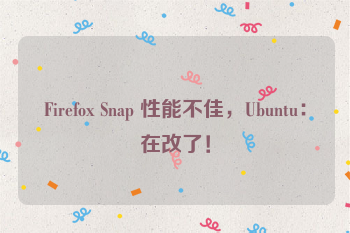 Firefox Snap 性能不佳，Ubuntu：在改了！